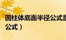 圆柱体底面半径公式是什么（圆柱体底面半径公式）