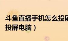 斗鱼直播手机怎么投屏到电脑（斗鱼直播手机投屏电脑）