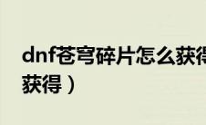 dnf苍穹碎片怎么获得的（dnf苍穹碎片怎么获得）