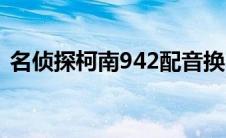 名侦探柯南942配音换了（名侦探柯南942）