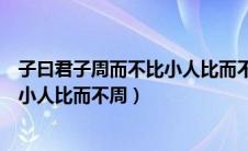 子曰君子周而不比小人比而不周的启示（子曰君子周而不比小人比而不周）