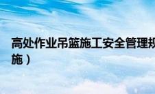 高处作业吊篮施工安全管理规程（高处作业吊篮安全管理措施）
