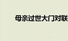母亲过世大门对联（母亲去世对联）