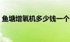 鱼塘增氧机多少钱一个（鱼塘增氧机哪种好）