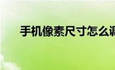 手机像素尺寸怎么调（手机像素尺寸）