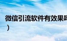 微信引流软件有效果吗（微信引流软件免费版）