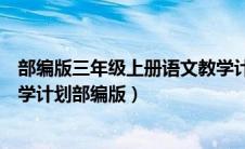 部编版三年级上册语文教学计划表（小学三年级语文上册教学计划部编版）