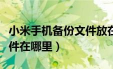 小米手机备份文件放在哪里（小米手机备份文件在哪里）