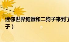 迷你世界狗蛋和二狗子来到了封门村（迷你世界狗蛋和二狗子）