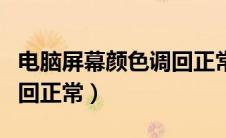电脑屏幕颜色调回正常颜色（电脑屏幕颜色调回正常）