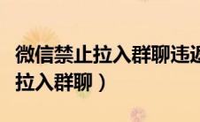 微信禁止拉入群聊违返什么法律（微信禁止被拉入群聊）