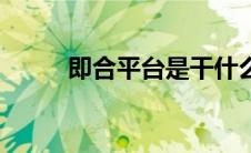 即合平台是干什么的（即合平台）