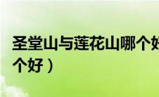 圣堂山与莲花山哪个好玩（圣堂山与莲花山哪个好）