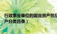 行政事业单位的固定资产包括哪六类（行政事业单位固定资产分类目录）