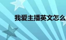 我爱主播英文怎么写（我爱主播网）
