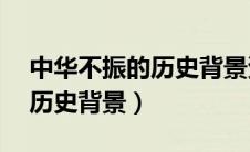 中华不振的历史背景资料50字（中华不振的历史背景）