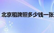 北京租牌照多少钱一张（北京租牌照多少钱）