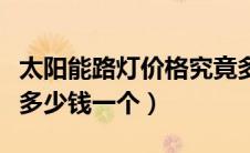 太阳能路灯价格究竟多少钱一套（太阳能路灯多少钱一个）