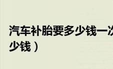 汽车补胎要多少钱一次（汽车补胎一般需要多少钱）