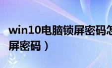 win10电脑锁屏密码怎么改（win10电脑设锁屏密码）