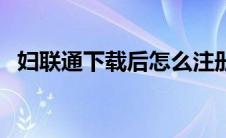妇联通下载后怎么注册（妇联通电脑登录）