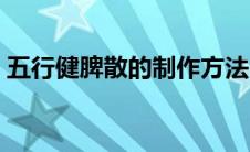 五行健脾散的制作方法（五行健脾散的制作）
