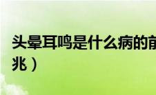 头晕耳鸣是什么病的前兆（耳鸣是什么病的前兆）