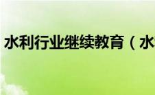 水利行业继续教育（水利协会继续教育平台）