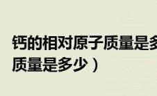 钙的相对原子质量是多少初中（钙的相对原子质量是多少）