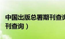中国出版总署期刊查询系统（中国出版总署期刊查询）