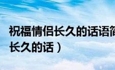 祝福情侣长久的话语简短祝福别人（祝福情侣长久的话）