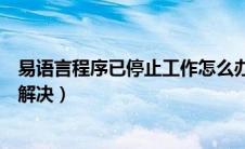 易语言程序已停止工作怎么办（易语言程序已停止工作怎么解决）