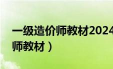 一级造价师教材2024年几月出版（一级造价师教材）