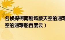 名侦探柯南剧场版天空的遇难船国语（名侦探柯南剧场版天空的遇难船百度云）