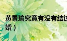 黄景瑜究竟有没有结过婚（黄景瑜有没有结过婚）