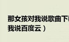 那女孩对我说歌曲下载 百度网盘（那女孩对我说百度云）