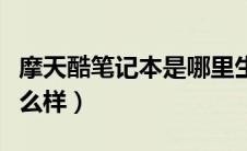 摩天酷笔记本是哪里生产的（摩天酷笔记本怎么样）