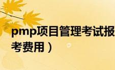pmp项目管理考试报名费（pmp项目管理报考费用）