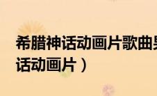 希腊神话动画片歌曲男儿当自强mv（希腊神话动画片）