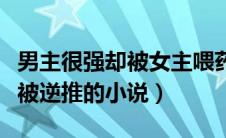 男主很强却被女主喂药逆推的小说（主角一直被逆推的小说）