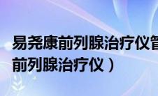 易尧康前列腺治疗仪管用吗用法视频（易尧康前列腺治疗仪）