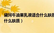 黛珂牛油果乳液适合什么肤质的人用（黛珂牛油果乳液适合什么肤质）