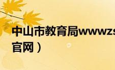 中山市教育局wwwzs（广东省中山市教育局官网）