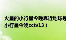 火星的小行星今晚靠近地球是真的吗2021年7月27日（火星小行星今晚cctv13）