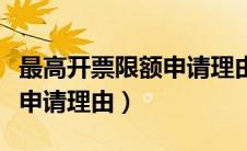 最高开票限额申请理由有哪些（最高开票限额申请理由）