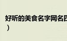 好听的美食名字网名四个字（好听的美食名字）