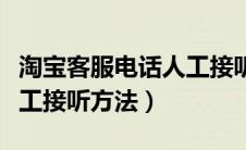 淘宝客服电话人工接听电话（淘宝客服电话人工接听方法）