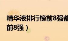 精华液排行榜前8强都有什么（精华液排行榜前8强）