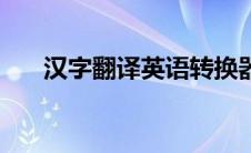 汉字翻译英语转换器（汉子翻译英文）