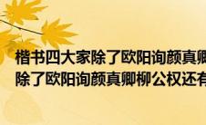 楷书四大家除了欧阳询颜真卿柳公权还有什么（楷书四大家除了欧阳询颜真卿柳公权还有）